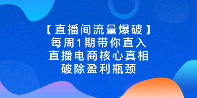 （2542期）【直播间流量爆破】每周1期带你直入直播电商核心真相，破除盈利瓶颈