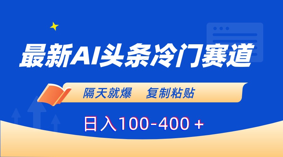 （8823期）最新AI头条冷门赛道，隔天就爆，复制粘贴日入100-400＋