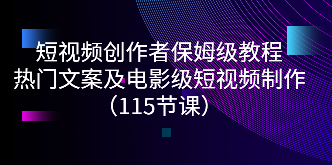 （2700期）短视频创作者保姆级教程：热门文案及电影级短视频制作（115节课）