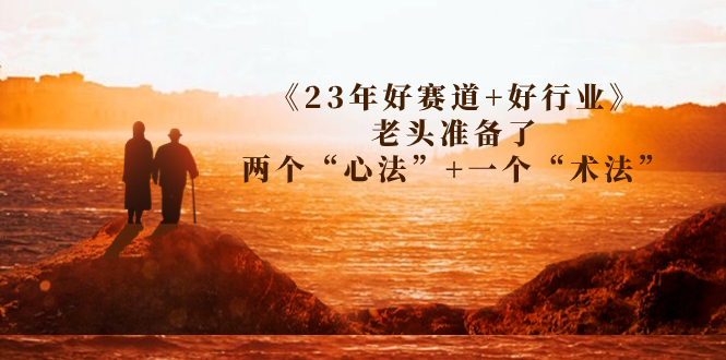 （7177期）某收费文章《23年好赛道+好行业》老头准备了两个“心法”+一个“术法”