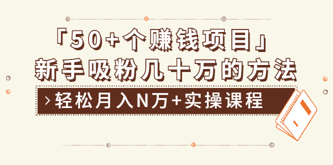 （1923期）分享50+个最新2021赚钱项目：新手吸粉几十万方法，轻松月入N万+实操课程