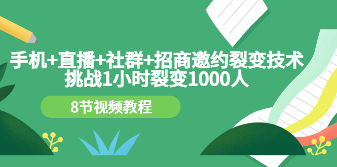 （3003期）手机+直播+社群+招商邀约裂变技术：挑战1小时裂变1000人（8节视频教程）