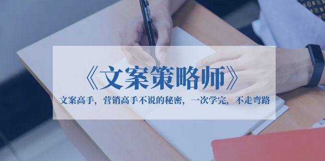 （6252期）《文案策略师》文案高手，营销高手不说的秘密，一次学完，不走弯路