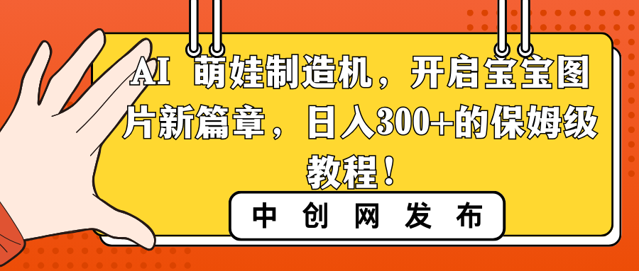 （8734期）AI 萌娃制造机，开启宝宝图片新篇章，日入300+的保姆级教程！