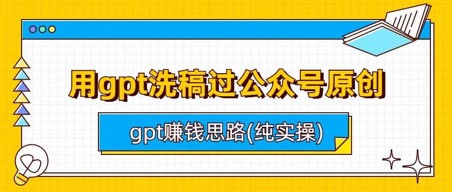 （6718期）用gpt洗稿过公众号原创以及gpt赚钱思路(纯实操)