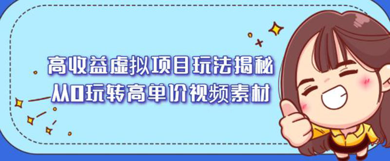 （2148期）高收益虚拟项目玩法揭秘，从0玩转高单价视频素材【视频课程】