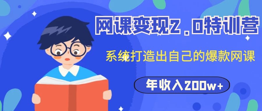 （1122期）网课变现2.0特训营，系统打造出自己的爆款网课，年收入200w+（价值2980元）