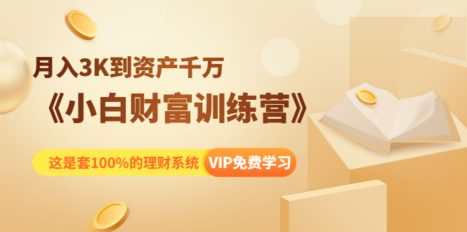 （1399期）《小白财富训练营》月入3K到资产千万，这是套100%的理财系统（11节课）