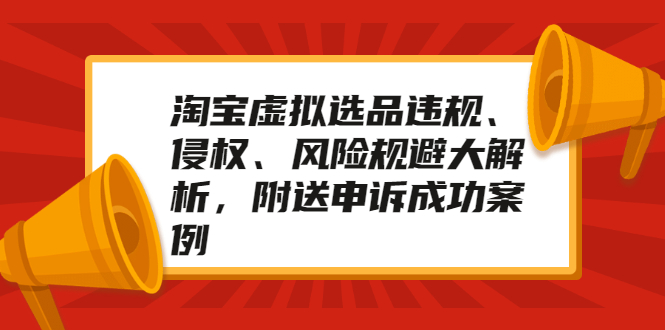 （2033期）淘宝虚拟选品违规、侵权、风险规避大解析，附送申诉成功案例！