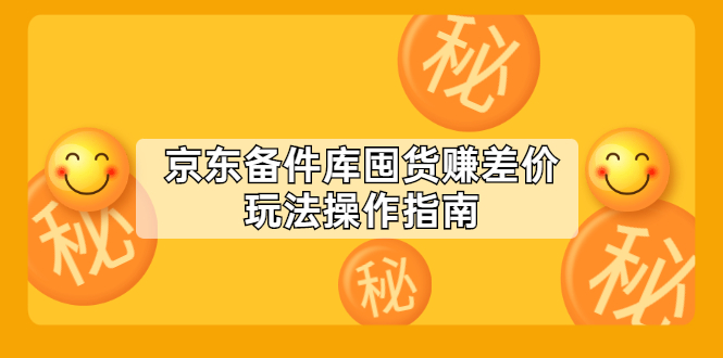 （2130期）京东备件库囤货赚差价玩法操作指南【付费文章】