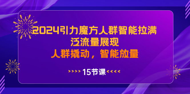 （8736期）2024引力魔方人群智能拉满，泛流量展现，人群撬动，智能放量