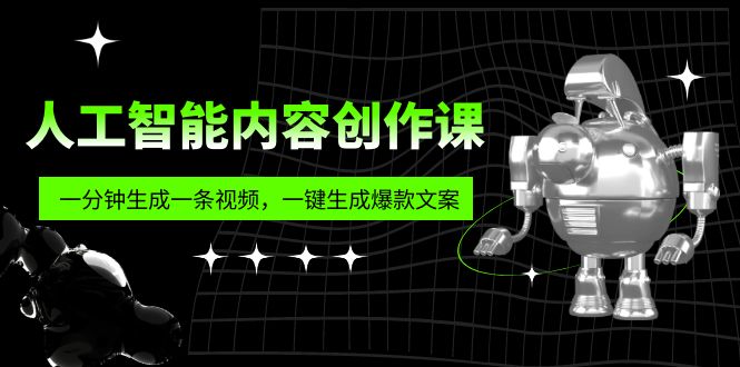 （5964期）人工智能内容创作课：帮你一分钟生成一条视频，一键生成爆款文案（7节课）