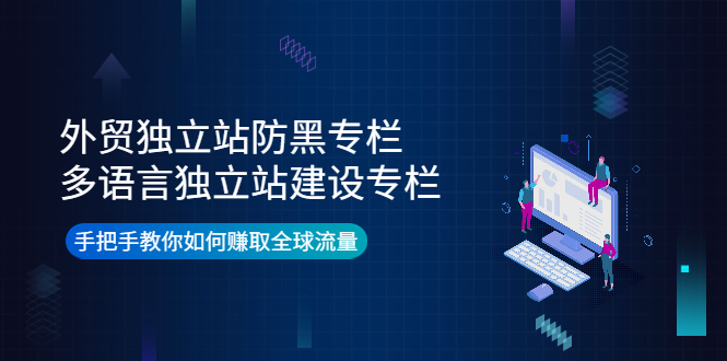 （3976期）外贸独立站防黑专栏+多语言独立站建设专栏，手把手教你如何赚取全球流量