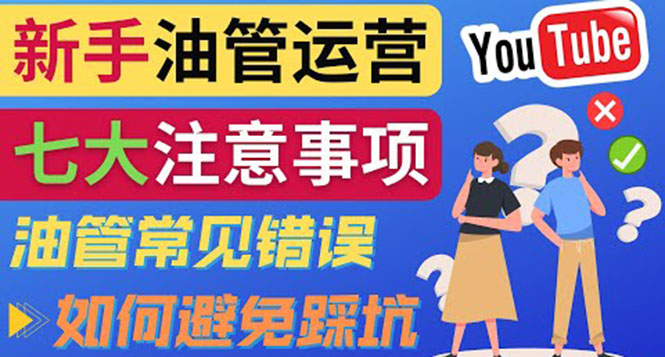 （3876期）YouTube运营中新手必须注意的7大事项：如何成功运营一个Youtube频道