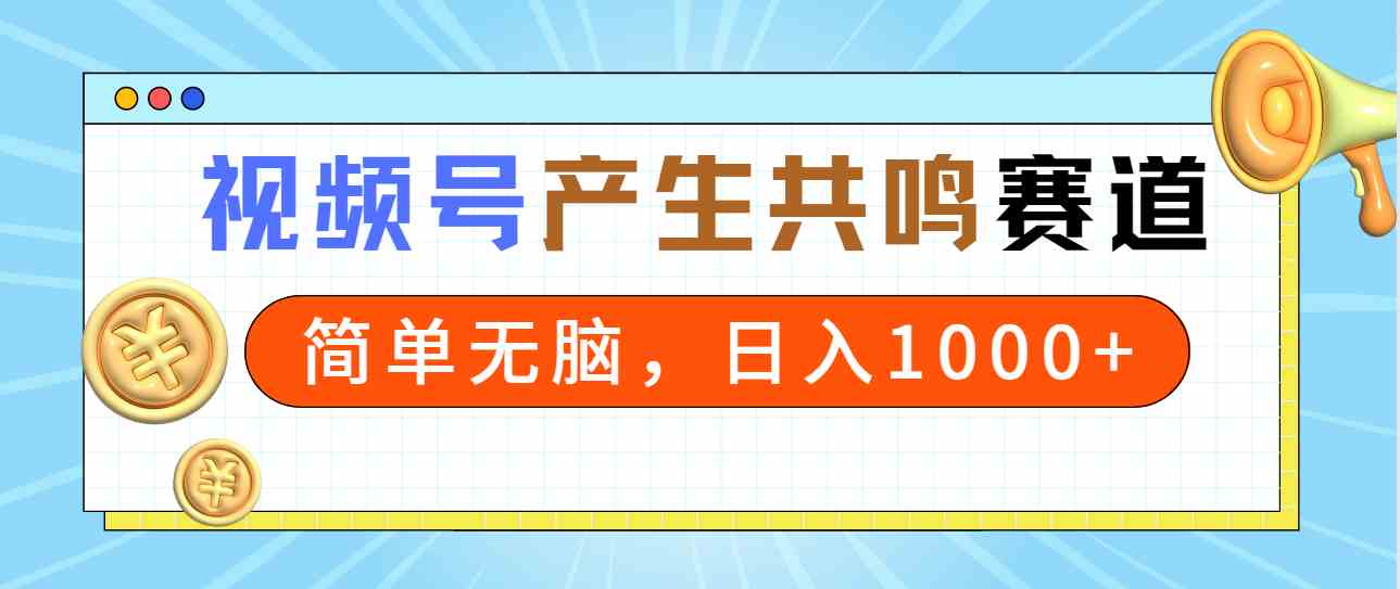 （9133期）2024年视频号，产生共鸣赛道，简单无脑，一分钟一条视频，日入1000+