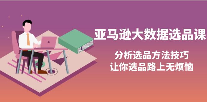 （3803期）亚马逊大数据选品课：分析选品方法技巧，让你选品路上无烦恼