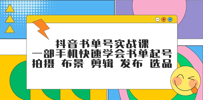 （7657期）抖音书单号实战课，一部手机快速学会书单起号 拍摄 布景 剪辑 发布 选品