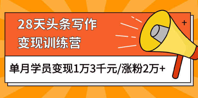 （1177期）28天头条写作变现训练营，单月学员变现1万3千元/涨粉2万+（更新中）