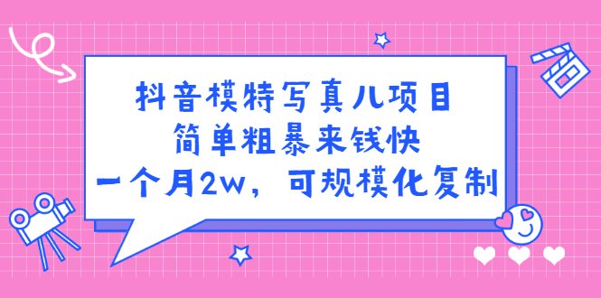 （2375期）抖音模特儿写真项目，简单粗暴来钱快 一天赚1000+可规模化复制(附全套资料)