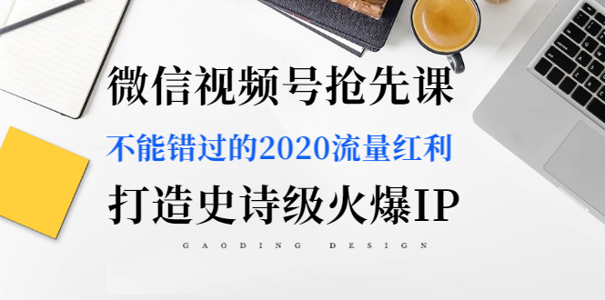 （1225期）微信视频号抢先课：不能错过的2020流量红利，打造史诗级火爆IP（无水印）