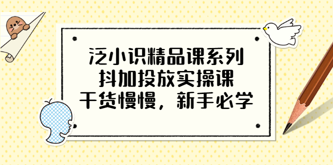 （3190期）泛小识精品课系列：抖加投放实操课，干货慢慢，新手必学（12节视频课）