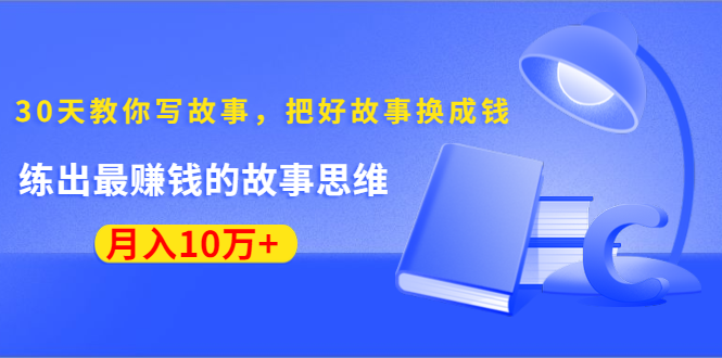 （1382期）《30天教你写故事，把好故事换成钱》练出最赚钱的故事思维，月入10万+