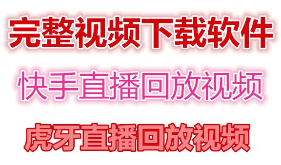 （4285期）快手直播回放视频/虎牙直播回放视频完整下载(电脑软件+视频教程)