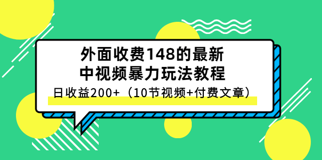 （2647期）外面收费148的最新中视频暴力玩法教程，日收益200+（10节视频+付费文章）