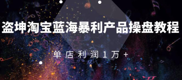 （1904期）淘宝蓝海暴利产品操盘教程：从零到单店利润10000+详细实操（付费文章）