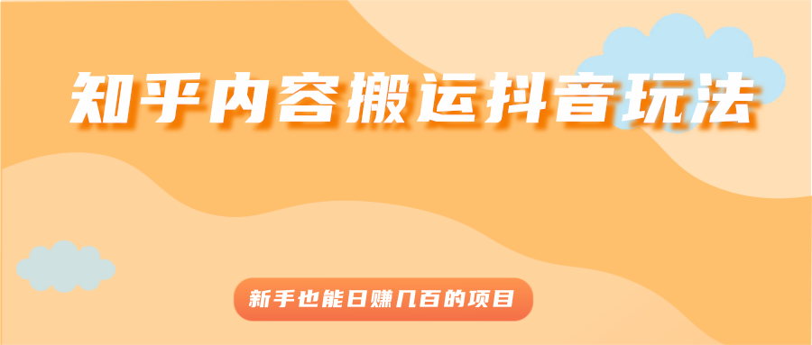 （2503期）知乎内容搬运抖音玩法，新手也能日赚几百的项目