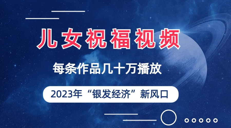 （6861期）儿女祝福视频彻底爆火，一条作品几十万播放，2023年一定要抓住的新风口