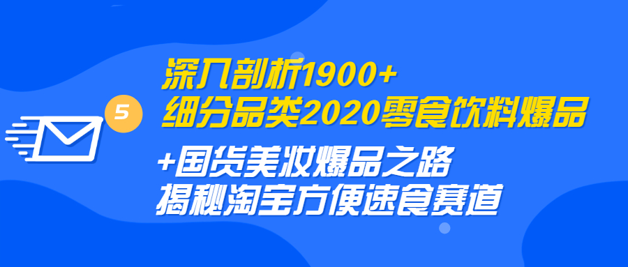 （1255期）深入剖析1900+细分品类2020零食饮料+国货美妆爆品之路 淘宝方便速食赛道