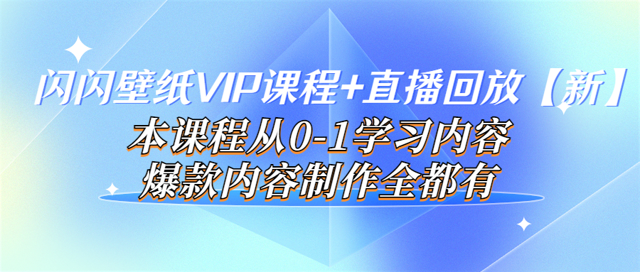 （3719期）闪闪壁纸VIP课程+直播回放【新】本课程从0-1学习内容，爆款内容制作全都有