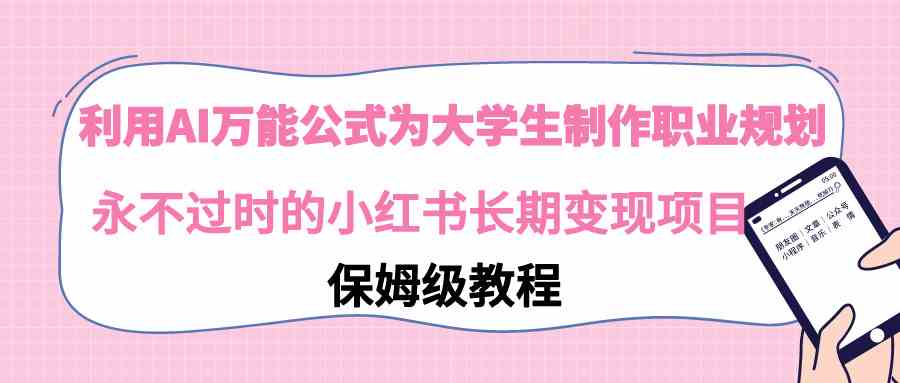 （9000期）利用AI万能公式为大学生制作职业规划，永不过时的小红书长期变现项目