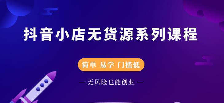 （2218期）抖音小店无货源系列课程，简单，易学，门槛低，无风险也能月入万元