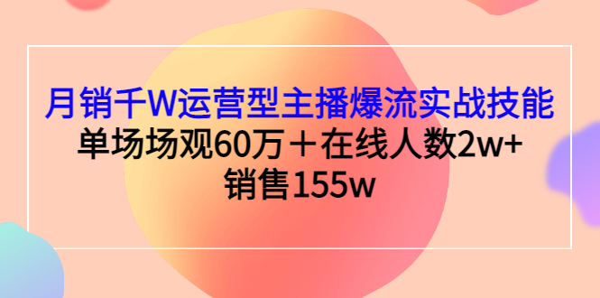 （2807期）月销千W运营型主播爆流实战技能，单场场观60万＋在线人数2w+销售155w