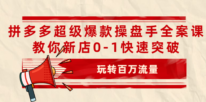 （2039期）拼多多超级爆款操盘手全案课，教你新店0-1快速突破，玩转百万流量