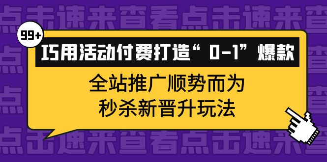 （3999期）巧用活动付费打造“0-1”爆款，全站推广顺势而为，秒杀新晋升玩法