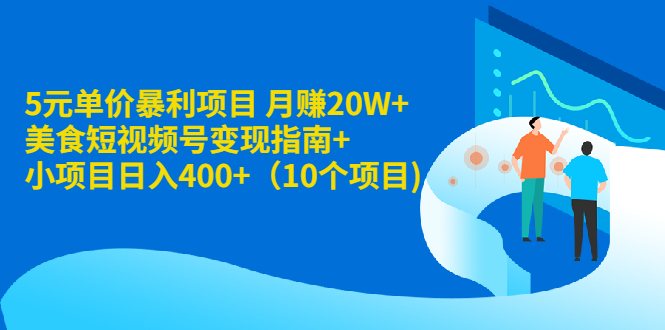 （1916期）5元单价暴利项目 月赚20W+美食短视频号变现指南+小项目日入400+（10个项目)