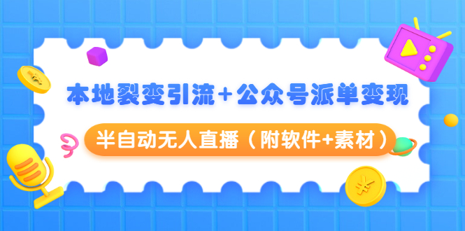 （1506期）本地裂变引流+公众号派单变现+半自动无人直播（附软件+素材）