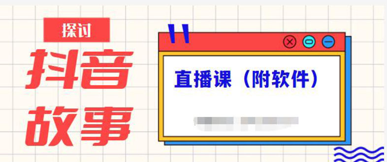 （2244期）抖音故事类视频制作与直播课程，小白也可以轻松上手（附软件）