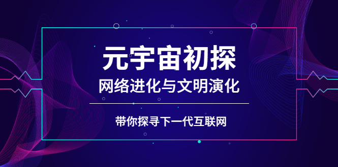 （2569期）元宇宙初探：网络进化与文明演化，带你探寻下一代互联网