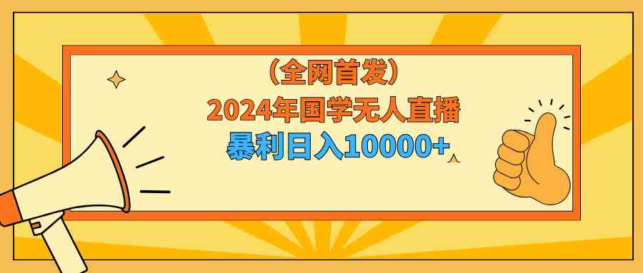 （9146期）2024年国学无人直播暴力日入10000+小白也可操作