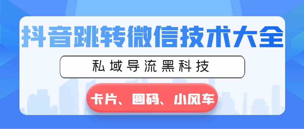 （8898期）抖音跳转微信技术大全，私域导流黑科技—卡片圆码小风车