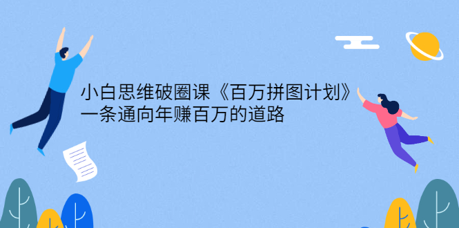 （2617期）小白思维破圈课《百万拼图计划》一条通向年赚百万的道路