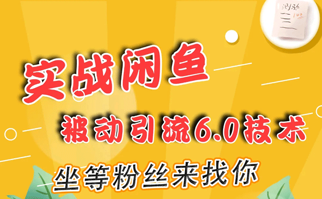 （1644期）实战闲鱼被动引流6.0技术，坐等粉丝来找你，打造赚钱的ip(16节课+话术指导)