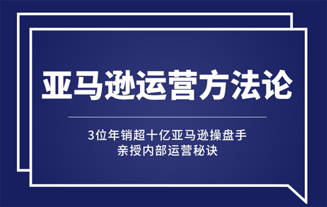 （2443期）亚马逊大卖的运营方法课：年销10亿大卖家亲授内部秘诀