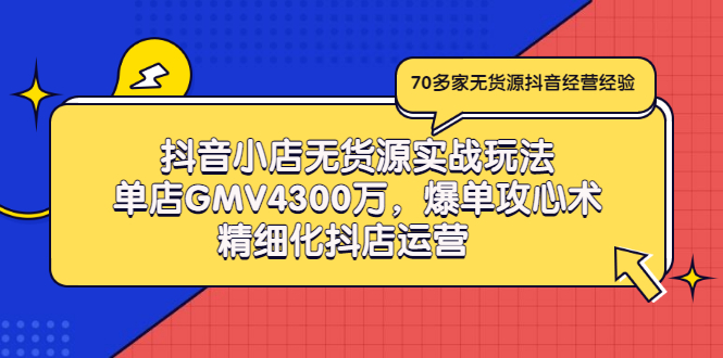 （2931期）抖音小店无货源实战玩法，单店GMV4300万，爆单攻心术，精细化抖店运营