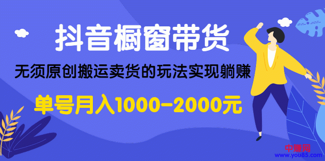 （986期）抖音橱窗带货，无须原创搬运卖货的玩法实现躺赚 单号月入1000-2000元