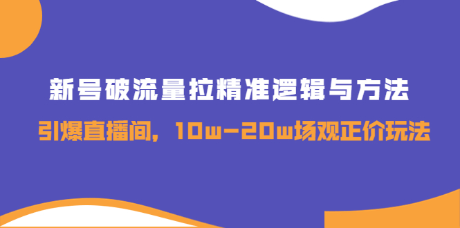 （3689期）新号破流量拉精准逻辑与方法，引爆直播间，10w-20w场观正价玩法